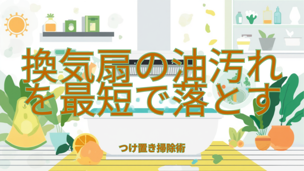 換気扇の油汚れを最短で落とすつけ置き掃除術