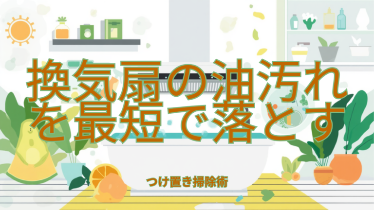 換気扇の油汚れを最短で落とすつけ置き掃除術