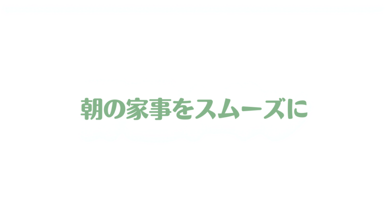 朝の家事を効率化するモーニングルーティン