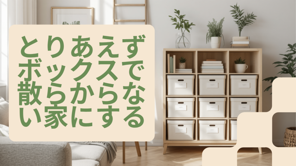 「とりあえずボックス」で散らからない家にする